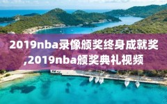 2019nba录像颁奖终身成就奖,2019nba颁奖典礼视频