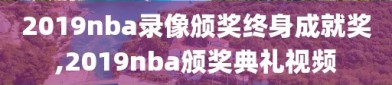 2019nba录像颁奖终身成就奖,2019nba颁奖典礼视频