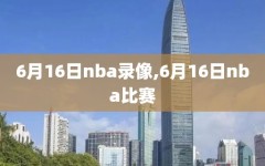 6月16日nba录像,6月16日nba比赛