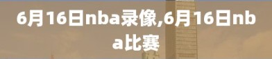 6月16日nba录像,6月16日nba比赛