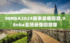 98NBA2024赛季录像回放,98nba全场录像回放像