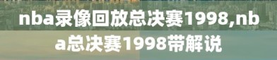nba录像回放总决赛1998,nba总决赛1998带解说