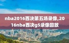 nba2016西决第五场录像,2016nba西决g5录像回放