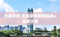 光盘录像,光盘录像带转换成u盘多少钱
