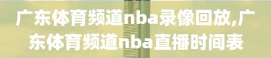 广东体育频道nba录像回放,广东体育频道nba直播时间表