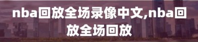 nba回放全场录像中文,nba回放全场回放