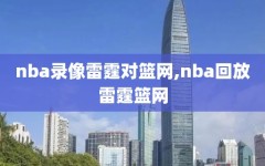 nba录像雷霆对篮网,nba回放雷霆篮网