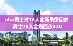 nba勇士对76人全场录像回放,勇士76人全场回放420