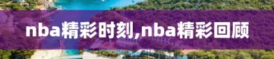 nba精彩时刻,nba精彩回顾