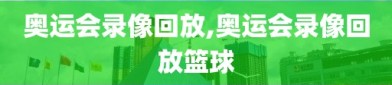 奥运会录像回放,奥运会录像回放篮球