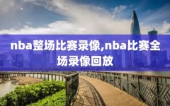 nba整场比赛录像,nba比赛全场录像回放