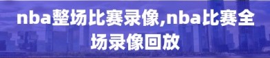 nba整场比赛录像,nba比赛全场录像回放