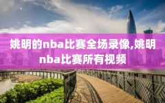 姚明的nba比赛全场录像,姚明nba比赛所有视频