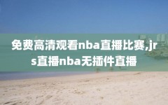 免费高清观看nba直播比赛,jrs直播nba无插件直播
