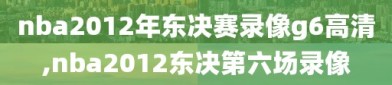 nba2012年东决赛录像g6高清,nba2012东决第六场录像