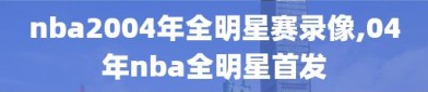 nba2004年全明星赛录像,04年nba全明星首发