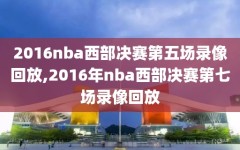 2016nba西部决赛第五场录像回放,2016年nba西部决赛第七场录像回放