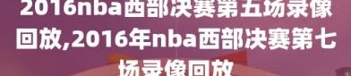 2016nba西部决赛第五场录像回放,2016年nba西部决赛第七场录像回放
