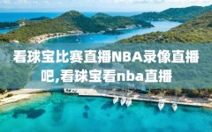看球宝比赛直播NBA录像直播吧,看球宝看nba直播