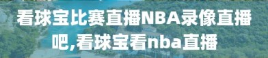 看球宝比赛直播NBA录像直播吧,看球宝看nba直播