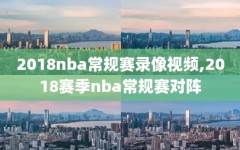 2018nba常规赛录像视频,2018赛季nba常规赛对阵