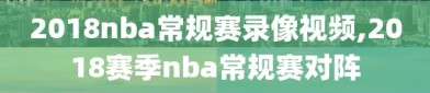 2018nba常规赛录像视频,2018赛季nba常规赛对阵