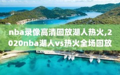 nba录像高清回放湖人热火,2020nba湖人vs热火全场回放