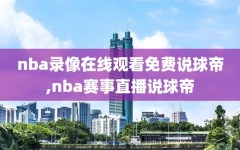 nba录像在线观看免费说球帝,nba赛事直播说球帝