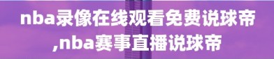 nba录像在线观看免费说球帝,nba赛事直播说球帝