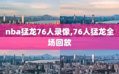 nba猛龙76人录像,76人猛龙全场回放