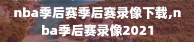 nba季后赛季后赛录像下载,nba季后赛录像2021