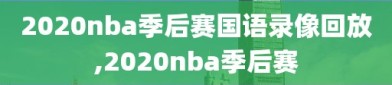 2020nba季后赛国语录像回放,2020nba季后赛