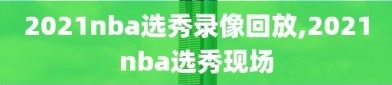 2021nba选秀录像回放,2021nba选秀现场