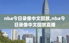 nba今日录像中文回放,nba今日录像中文回放直播