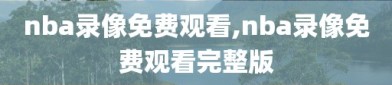 nba录像免费观看,nba录像免费观看完整版