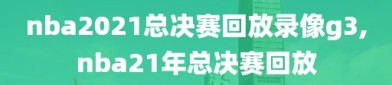 nba2021总决赛回放录像g3,nba21年总决赛回放