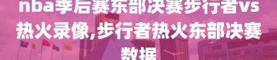 nba季后赛东部决赛步行者vs热火录像,步行者热火东部决赛数据