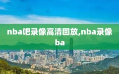 nba吧录像高清回放,nba录像ba