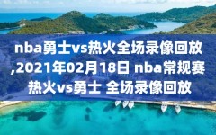 nba勇士vs热火全场录像回放,2021年02月18日 nba常规赛 热火vs勇士 全场录像回放