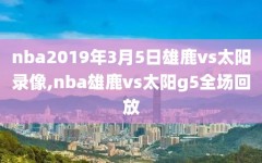 nba2019年3月5日雄鹿vs太阳录像,nba雄鹿vs太阳g5全场回放