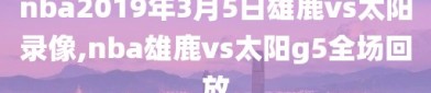 nba2019年3月5日雄鹿vs太阳录像,nba雄鹿vs太阳g5全场回放