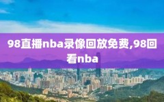 98直播nba录像回放免费,98回看nba
