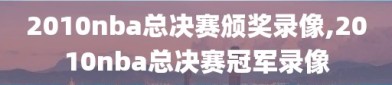 2010nba总决赛颁奖录像,2010nba总决赛冠军录像