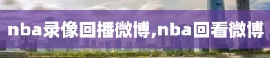 nba录像回播微博,nba回看微博