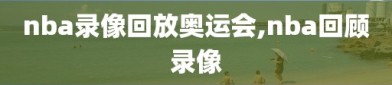 nba录像回放奥运会,nba回顾录像