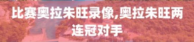比赛奥拉朱旺录像,奥拉朱旺两连冠对手