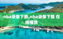 nba录像下载,nba录像下载 在线播放