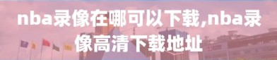 nba录像在哪可以下载,nba录像高清下载地址