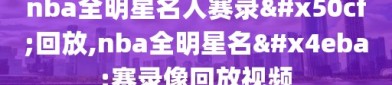 nba全明星名人赛录像回放,nba全明星名人赛录像回放视频