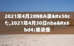 2021年4月28NBA录像,2021年4月30日nba比赛录像